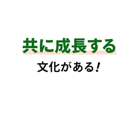 共に成長する文化がある！