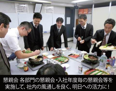 懇親会　各部門の懇親会・入社年度毎の懇親会等を実施して、社内の風通しを良く、明日への活力に！